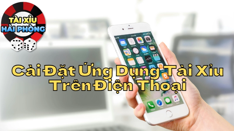 Hướng Dẫn Cài Đặt Ứng Dụng Tài Xỉu Hải Phòng Trên Điện Thoại