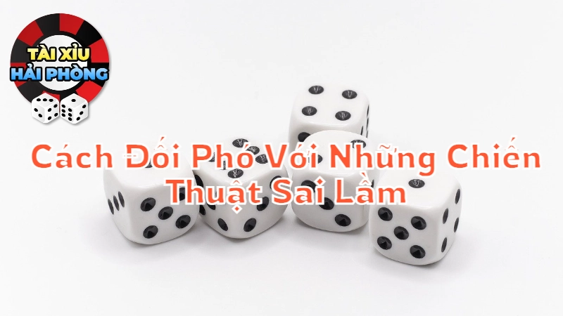 Tài Xỉu Hải Phòng: Cách Đối Phó Với Những Chiến Thuật Sai Lầm