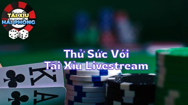 Thử Sức Với Tài Xỉu Livestream Cực Kỳ Hấp Dẫn